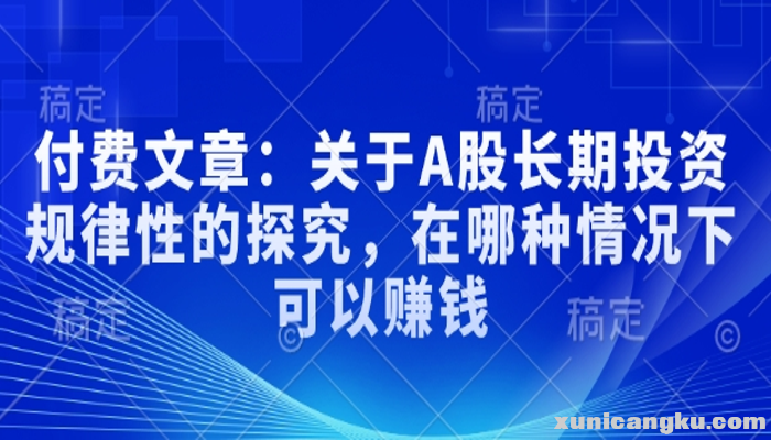 付费文章：关于A股长期投资规律性的探究，在哪种情况下可以赚钱