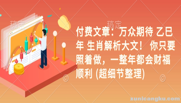 付费文章：万众期待 乙巳年 生肖解析大文！ 你只要照着做，一整年都会财福顺利